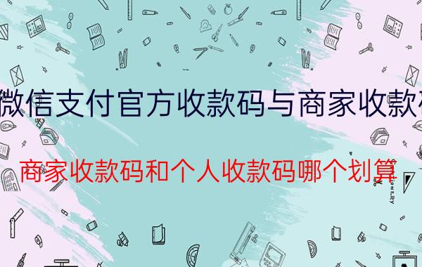 微信支付官方收款码与商家收款码 商家收款码和个人收款码哪个划算？